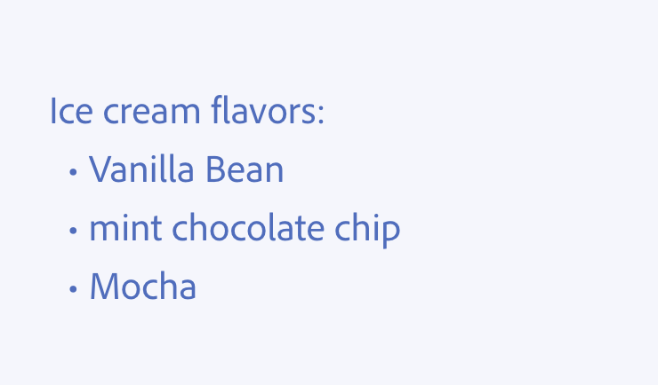 Key example of capitalize each list item. An example of incorrect usage. Ice cream flavors: Vanilla Bean, mint chocolate chip, Mocha.